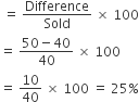 space equals space Difference over Sold space cross times space 100
equals space fraction numerator 50 minus 40 over denominator 40 end fraction space cross times space 100
equals space 10 over 40 space cross times space 100 space equals space 25 percent sign