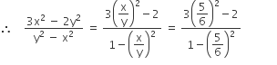 therefore space space space space fraction numerator 3 straight x squared space minus space 2 straight y squared over denominator straight y squared space minus space straight x squared end fraction space equals space fraction numerator 3 open parentheses begin display style straight x over straight y end style close parentheses squared minus 2 over denominator 1 minus open parentheses begin display style straight x over straight y end style close parentheses squared end fraction space equals space fraction numerator 3 open parentheses begin display style 5 over 6 end style close parentheses squared minus 2 over denominator 1 minus open parentheses begin display style 5 over 6 end style close parentheses squared end fraction space space space space space space space space space space space space space