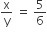 straight x over straight y space equals space 5 over 6