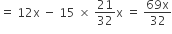 equals space 12 straight x space minus space 15 space cross times space 21 over 32 straight x space equals space fraction numerator 69 straight x over denominator 32 end fraction