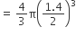 equals space 4 over 3 straight pi open parentheses fraction numerator 1.4 over denominator 2 end fraction close parentheses cubed