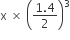 straight x space cross times space open parentheses fraction numerator 1.4 over denominator 2 end fraction close parentheses cubed