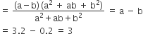 equals space fraction numerator left parenthesis straight a minus straight b right parenthesis thin space left parenthesis straight a squared space plus space ab space plus space straight b squared right parenthesis over denominator straight a squared plus ab plus straight b squared end fraction space equals space straight a space minus space straight b
equals space 3.2 space minus space 0.2 space equals space 3